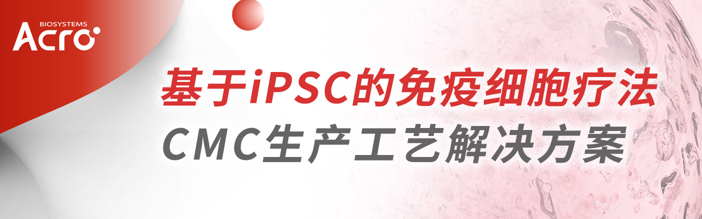 基于iPSC的细胞疗法CMC生产工艺解决方案